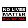 NO LIVES MATTER - KILL 'EM ALL Sticker