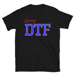 Always DTF (Down To Fuck) T-Shirt