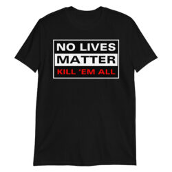 NO LIVES MATTER - KILL 'EM ALL T-Shirt