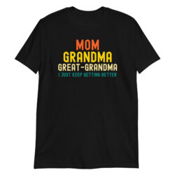 Mom Grandma Great-Grandma I Just Keep Getting Better T-Shirt