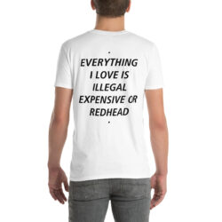 EVERYTHING I LOVE IS ILLEGAL EXPENSIVE OR REDHEAD (in black letters) T-Shirt