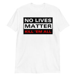 NO LIVES MATTER - KILL 'EM ALL White T-Shirt