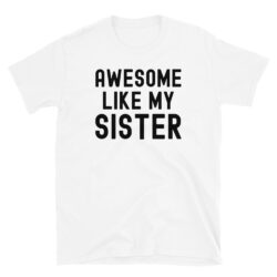 AWESOME LIKE MY SISTER (in black font) T-Shirt