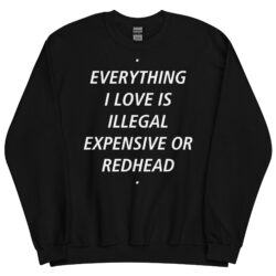 EVERYTHING I LOVE IS ILLEGAL EXPENSIVE OR REDHEAD Sweatshirt