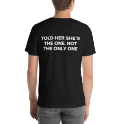 TOLD HER SHE'S THE ONE. NOT THE ONLY ONE T-Shirt