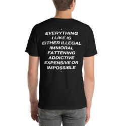 Everything I like is either illegal, immoral, fattening, addictive, expensive, or impossible T-Shirt