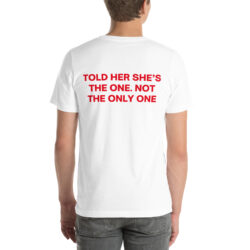 TOLD HER SHE'S THE ONE. NOT THE ONLY ONE T-Shirt