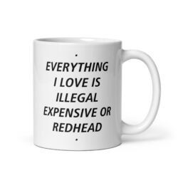 EVERYTHING I LOVE IS ILLEGAL EXPENSIVE OR REDHEAD (in black letters) Coffee Mug