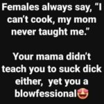 Females always say I can't cook my mom never taught me