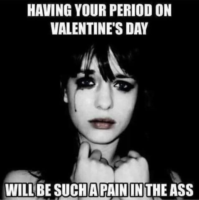Having your period on Valentine's Day will be such a pain in the ass