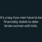 It's crazy how men have to be financially stable to date broke women with kids
