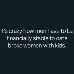 It's crazy how men have to be financially stable to date broke women with kids