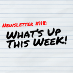 NEWSLETTER #118 What's up this week!