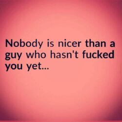 Nobody is nicer than a guy who hasn't fucked you yet