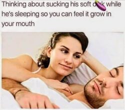 Thinking about sucking his soft dick while he's sleeping so you can feel it grow in your mouth