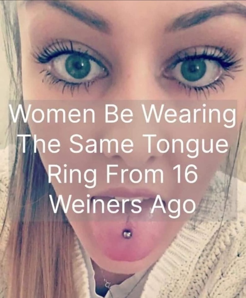 Women Be Wearing The Same Tongue Ring From 16 Weiners Ago