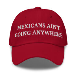 MAGA - MEXICANS AIN'T GOING ANYWHERE Hat