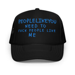 People Like You Need to Fuck People Like Me Foam trucker hat