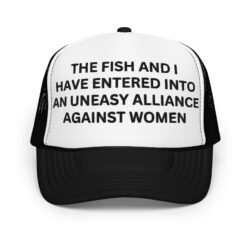 The Fish and I Have Entered an Uneasy Alliance Against Women trucker hat (Embroidered)
