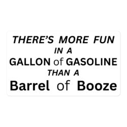 There’s more fun in a gallon of gasoline than a barrel of booze Sticker