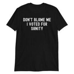 Don't Blame Me I Voted For Sanity T-Shirt