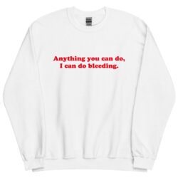 Anything You Can Do I Can Do Bleeding Sweatshirt