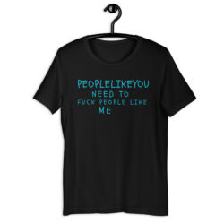 People Like You Need to Fuck People Like Me t-shirt