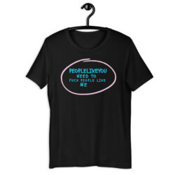 People Like You Need to Fuck People Like Me T-Shirt