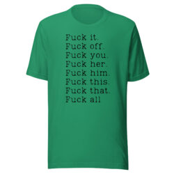 Fuck it Fuck off Fuck you Fuck her Fuck him Fuck this Fuck that Fuck all T-Shirt
