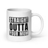 STRAIGHT OUTTA YOUR MOM Coffee Mug