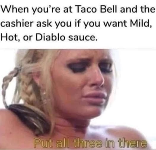 Put all three in there - Taco Bell porn meme