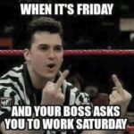 When it's friday and your boss asks you to work saturday