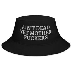 Ain't Dead Yet Mother Fuckers Bucket Hat
