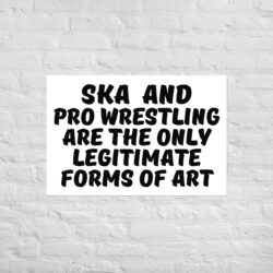 SKA and PRO WRESTLING are the Only Legitimate Forms of Art Poster