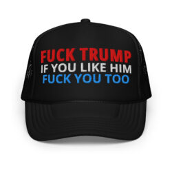 FUCK TRUMP If You Like TRUMP Fuck You Too (in Red, White & Blue letters) Embroidered trucker hat