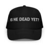 IS HE DEAD YET Trucker Hat (Embroidered)