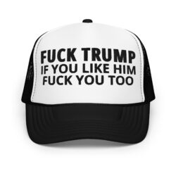 FUCK TRUMP If You Like TRUMP Fuck You Too trucker hat (Embroidered)