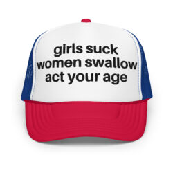 Girls Suck Women Swallow Act Your Age trucker hat (Embroidered)