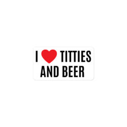 I Heart Titties and Beer, I Love Titties and Beer white Vinyl Sticker