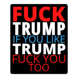 FUCK TRUMP If You Like TRUMP Fuck You Too (in red, white & blue letters) Sticker