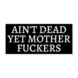 Ain't Dead Yet Mother Fucker sticker
