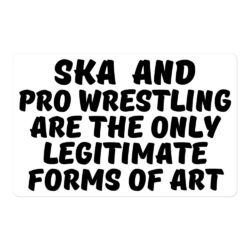 SKA and PRO WRESTLING are the Only Legitimate Forms of Art sticker
