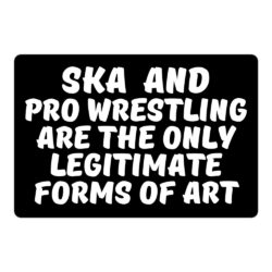 SKA and PRO WRESTLING are the Only Legitimate Forms of Art sticker