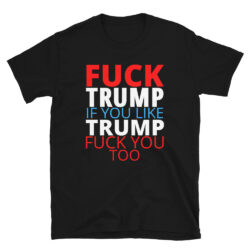 FUCK TRUMP If You Like TRUMP Fuck You Too (in red, white & blue letters) T-Shirt