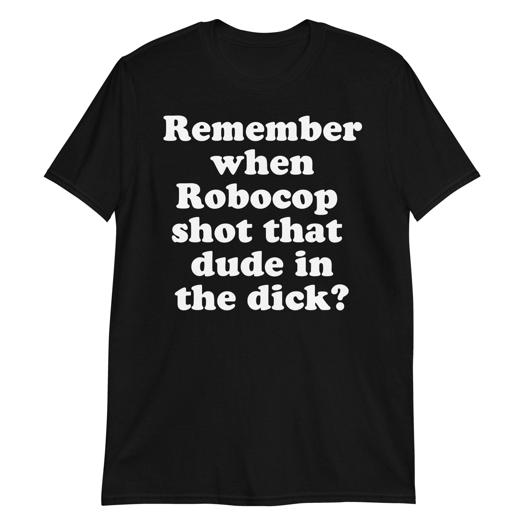 Remember When Robocop Shot That Dude In The Dick T-Shirt