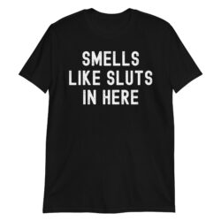 Smells Like Sluts In Here T-Shirt