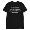 If You Think I'm An Asshole You Should Meet My Father T-Shirt