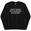 Ain't Dead Yet Mother Fuckers Sweatshirt