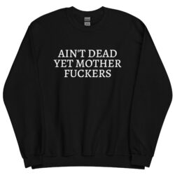 Ain't Dead Yet Mother Fuckers Sweatshirt