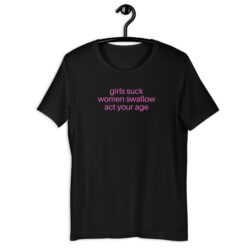 Girls Suck Women Swallow Act Your Age, pink font Unisex t-shirt